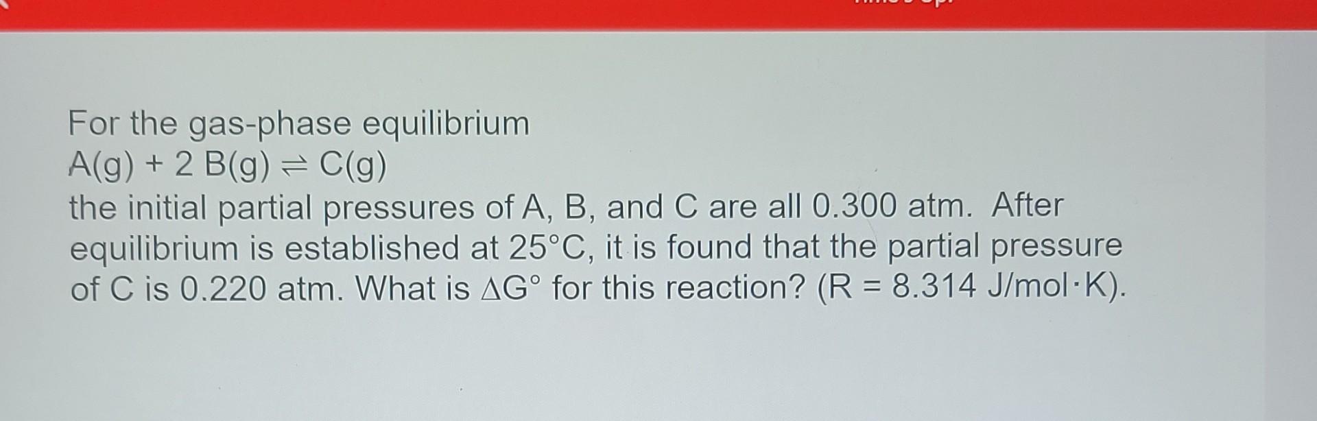 For The Gas Phase Equilibrium A G 2 B G C G The Initial Partial Pressures Of A B And C Are All 0 300 Atm After 2