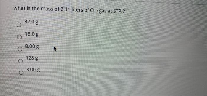 What Is The Mass Of 2 11 Liters Of O 2 Gas At Stp 32 0 G 16 0 G 8 00 G 128 G O 3 00 G 1
