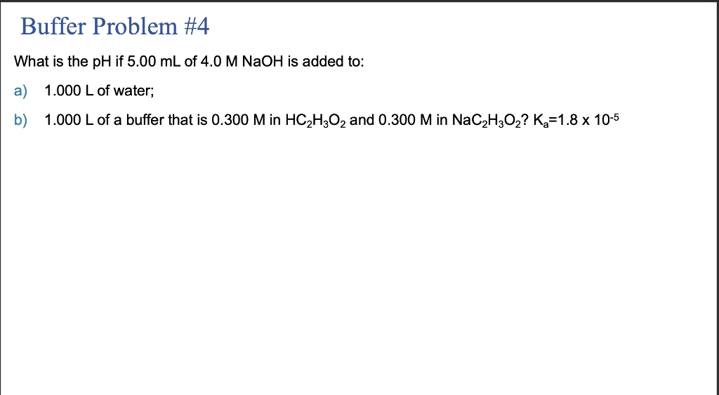 Buffer Problem 4 What Is The Ph If 5 00 Ml Of 4 0 M Naoh Is Added To A 1 000 L Of Water B 1 000 L Of A Buffer That 1