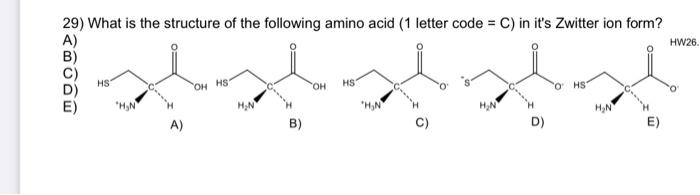 29 What Is The Structure Of The Following Amino Acid 1 Letter Code C In It S Zwitter Ion Form Hw26 Hs Oh Hs Oh Hs 1