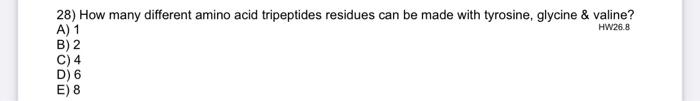 Hw26 8 28 How Many Different Amino Acid Tripeptides Residues Can Be Made With Tyrosine Glycine Valine A 1 B 2 C 4 1