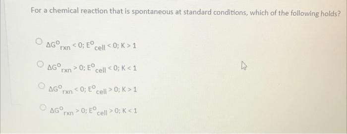 For A Chemical Reaction That Is Spontaneous At Standard Conditions Which Of The Following Holds Ag9rxn 0 E Cell 0 1