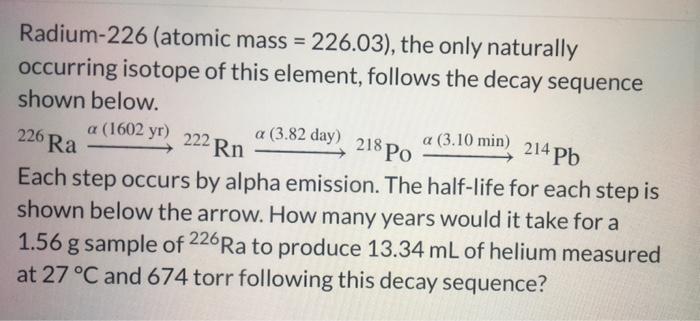 Radium 226 Atomic Mass 226 03 The Only Naturally Occurring Isotope Of This Element Follows The Decay Sequence Sh 1