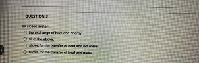 Question 3 An Closed System The Exchange Of Heat And Energy All Of The Above Allows For The Transfer Of Heat And Not M 1