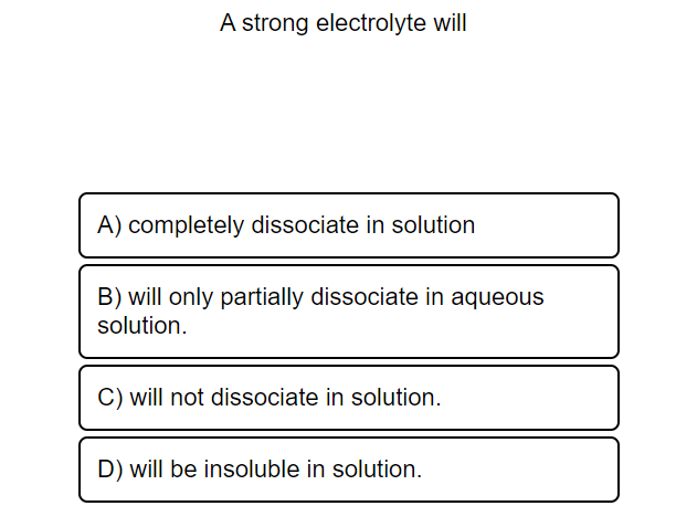 A Strong Electrolyte Will A Completely Dissociate In Solution B Will Only Partially Dissociate In Aqueous Solution C 1