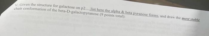 Given The Structure For Galactose On P2 List Here The Alpha Beta Pyranose Forms And Draw The Most Stable Chair Conf 1