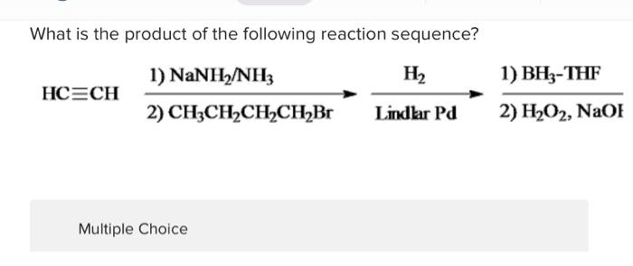 What Is The Product Of The Following Reaction Sequence 1 Nanhanh H2 Hcech 1 Bh3 Thf 2 H202 Naoi 2 Ch3ch2ch2ch Br L 1