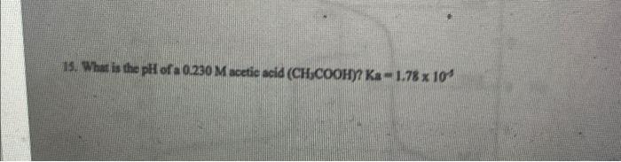 15 What Is The Pll Of 0 230 M Acetic Acid Ch Coohy K 1 78 X 104 1