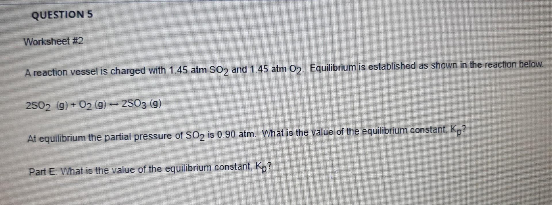 Question 5 Worksheet 2 A Reaction Vessel Is Charged With 1 45 Atm So2 And 1 45 Atm O2 Equilibrium Is Established As Sh 2