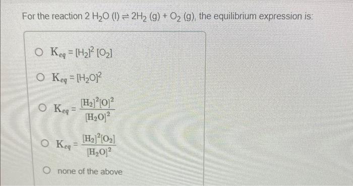 For The Reaction 2 H20 1 2h2 G O2 G The Equilibrium Expression Is O Keq Hz 02 O Keq H2012 Keq H2 1