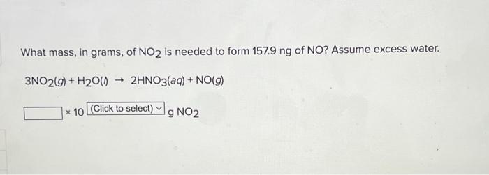 What Mass In Grams Of No2 Is Needed To Form 157 9 Ng Of No Assume Excess Water 3no2 G H2001 2hno3 Aq No 9 1 1