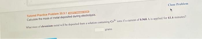 Close Problem Tutored Practice Problem 20 3 1 Own Calculate The Mass Of Metal Deposited During Electrolysis What Mass O 1