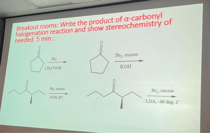 Breakout Rooms Write The Product Of A Carbonyl Halogenation Reaction And Show Stereochemistry Of Needed 5 Min Bre E 2