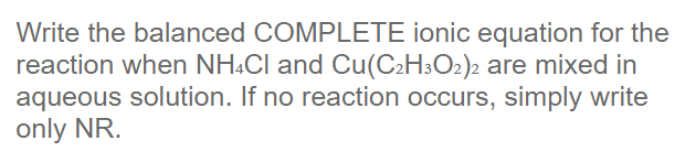 Write The Balanced Complete Ionic Equation For The Reaction When Nh4cl And Cu C2h3o2 2 Are Mixed In Aqueous Solution If 1