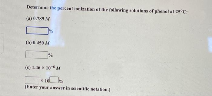 Determine The Percent Ionization Of The Following Solutions Of Phenol At 25 C A 0 789 M B 0 450 M C 1 46 X 10 2