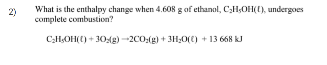 2 2 What Is The Enthalpy Change When 4 608 G Of Ethanol C2h5oh C Undergoes Complete Combustion C2h5oh 6 302 G 1