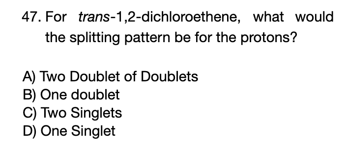 47 For Trans 1 2 Dichloroethene What Would The Splitting Pattern Be For The Protons A Two Doublet Of Doublets B One 1