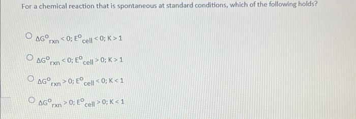 For A Chemical Reaction That Is Spontaneous At Standard Conditions Which Of The Following Holds Ag Txn 0 Eo Cell 0 1