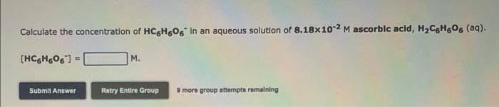 Calculate The Concentration Of Hcgh606 In An Aqueous Solution Of 8 18x10 2 Mascorbic Acld H Chos Aq Hc6h6061 M 1