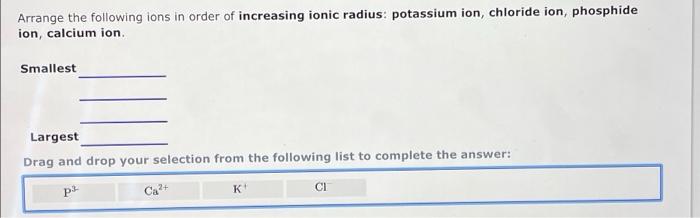 Arrange The Following Ions In Order Of Increasing Ionic Radius Potassium Ion Chloride Ion Phosphide Ion Calcium Ion 1