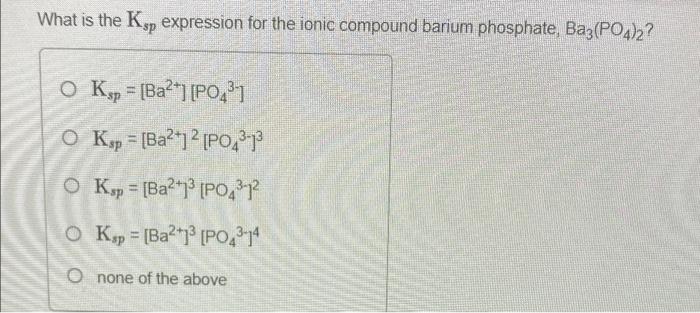 What Is The Kop Expression For The Ionic Compound Barium Phosphate Ba3 Po4 2 Ok P Ba2 Po 31 O Ksp Ba Po 1