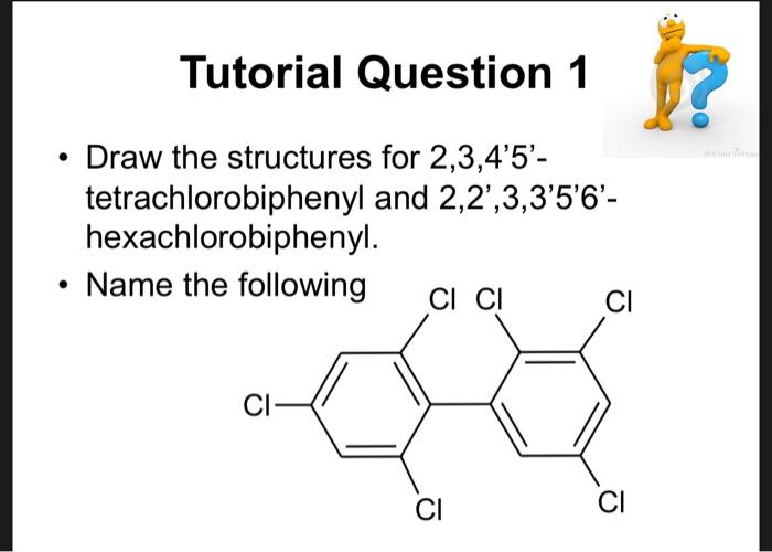 Tutorial Question 1 Draw The Structures For 2 3 4 5 Tetrachlorobiphenyl And 2 2 3 3 5 6 Hexachlorobiphenyl Name T 1