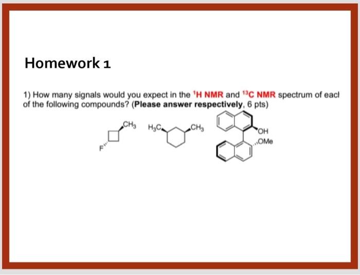 Homework 1 1 How Many Signals Would You Expect In The H Nmr And C Nmr Spectrum Of Each Of The Following Compounds Pl 1