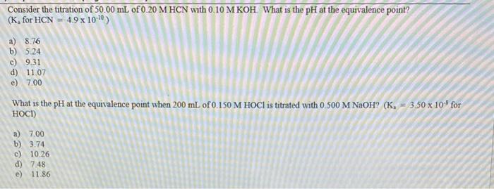 Consider The Titration Of 50 00 Ml Of 0 20 M Hcn With 0 10 M Koh What Is The Ph At The Equivalence Point K For Hcn 4 1