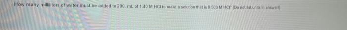 How Many Milliers Of Water Must Be Added To 200 Ml Of 1 40 M Hc To Make A Solution That Is 0 500 Mhc Do Not List Units 1