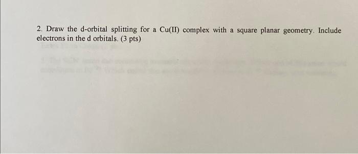 2 Draw The D Orbital Splitting For A Cu Ii Complex With A Square Planar Geometry Include Electrons In The D Orbitals 1