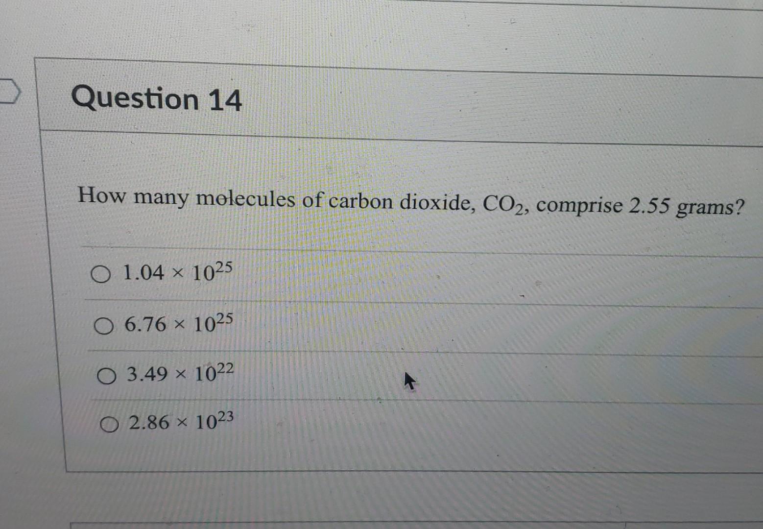 Question 14 How Many Molecules Of Carbon Dioxide Co2 Comprise 2 55 Grams O 1 04 X 1025 0 6 76 X 1025 O 3 49 X 1022 O 1