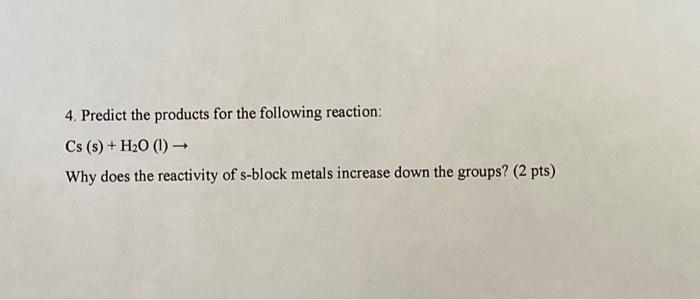 4 Predict The Products For The Following Reaction Cs S H20 1 Why Does The Reactivity Of S Block Metals Increase 1