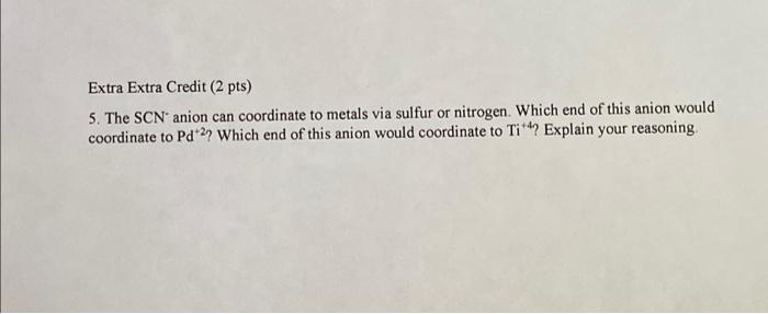 Extra Extra Credit 2 Pts 5 The Scn Anion Can Coordinate To Metals Via Sulfur Or Nitrogen Which End Of This Anion Wou 1