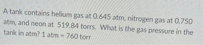 A Tank Contains Helium Gas At 0 645 Atm Nitrogen Gas At 0 750 Atm And Neon At 519 84 Torrs What Is The Gas Pressure I 1