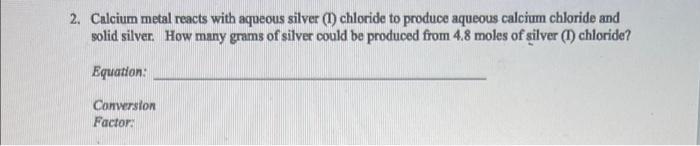 2 Calcium Metal Reacts With Aqueous Silver 1 Chloride To Produce Aqueous Calcium Chloride And Solid Silver How Many 1