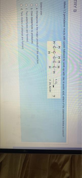 Tryb When 1 3 Pentadiene Reacts With Ozone Followed By Work Up With Zinc In Acetic Acid Which Of The Statements Below I 1