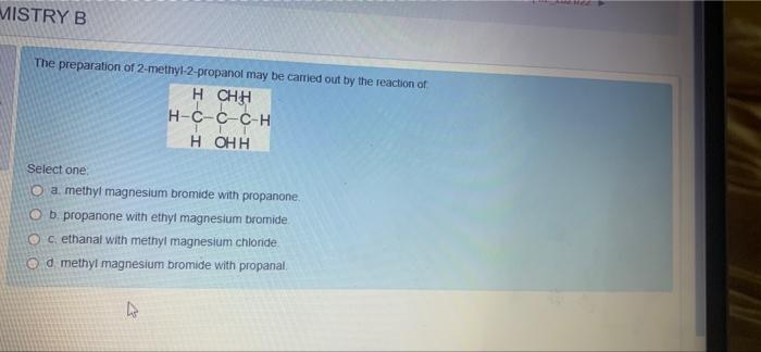 Mistry B The Preparation Of 2 Methyl 2 Propanol May Be Carried Out By The Reaction Of H Chh H C C C H H Ohh Select One O 1