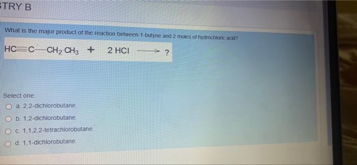 Stry B What Is The Major Product Of The Reaction Between 1 Butyne And 2 Moles Of Hydrochlonc Acid Hc C Ch2 Ch3 2 Hci 1