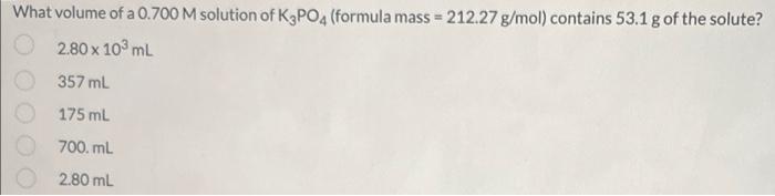 What Volume Of A 0 700 M Solution Of K3po4 Formula Mass 212 27 G Mol Contains 53 1 G Of The Solute 2 80 X 103 Ml 35 1
