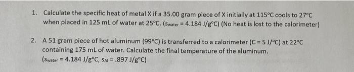 1 Calculate The Specific Heat Of Metal X If A 35 00 Gram Piece Of X Initially At 115oc Cools To 27 C When Placed In 125 1