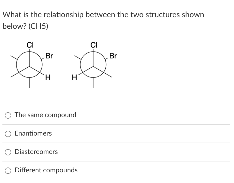 What Is The Relationship Between The Two Structures Shown Below Ch5 Ci Ci Br Br H H The Same Compound Enantiomers D 1