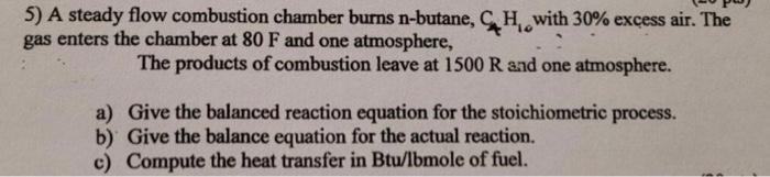 5 A Steady Flow Combustion Chamber Burns N Butane Ch With 30 Excess Air The Gas Enters The Chamber At 80 F And One A 1