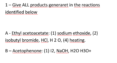 1 Give All Products Generaret In The Reactions Identified Below A Ethyl Acetoacetate 1 Sodium Ethoxide 2 Isobu 1