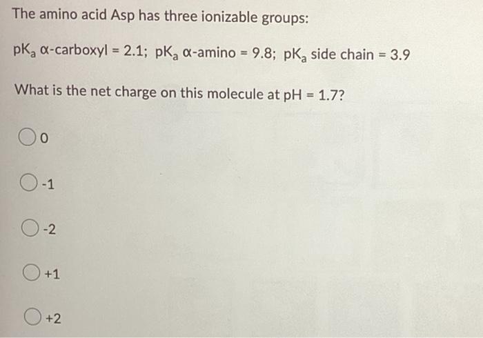 The Amino Acid Asp Has Three Ionizable Groups Pk Carboxyl 2 1 Pka Amino 9 8 Pkside Chain 3 9 What Is The Net 1