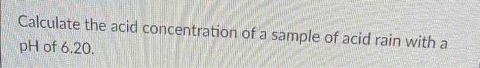 Calculate The Acid Concentration Of A Sample Of Acid Rain With A Ph Of 6 20 1