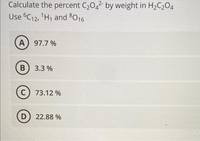 Calculate The Percent C2022 By Weight In H2c204 Use 6c12 1h And 8016 A 97 7 B 3 3 73 12 D 22 88 1