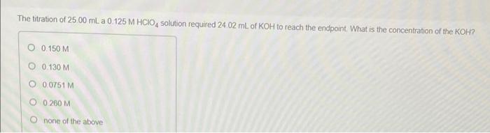 The Titration Of 2500 Ml A 0 125 M Hcio Solution Required 24 02 Ml Of Koh To Reach The Endpoint What Is The Concentrat 1