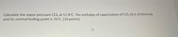 Calculate The Vapor Pressure Cci At 57 8 C The Enthalpy Of Vaporization Of Cc L Is 33 Kl Mole And Its Normal Boiling 1