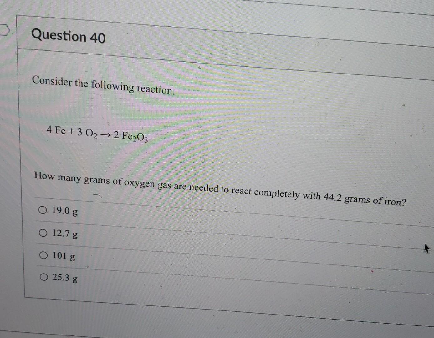 Question 40 Consider The Following Reaction 4 Fe 3 02 2 Fe2o3 How Many Grams Of Oxygen Gas Are Needed To React Comp 2