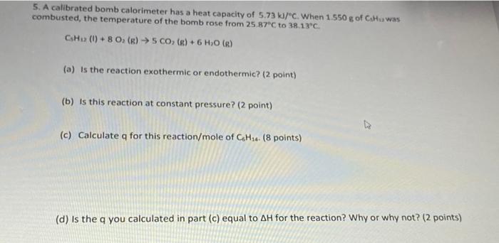 5 A Calibrated Bomb Calorimeter Has A Heat Capacity Of 5 73 Kj C When 1 550 G Of Ch Was Combusted The Temperature Of 1